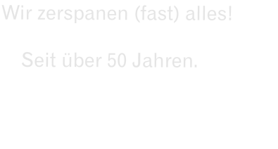 Wir zerspanen (fast) alles!      Seit über 50 Jahren.